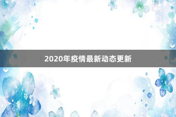 2020年疫情最新动态更新