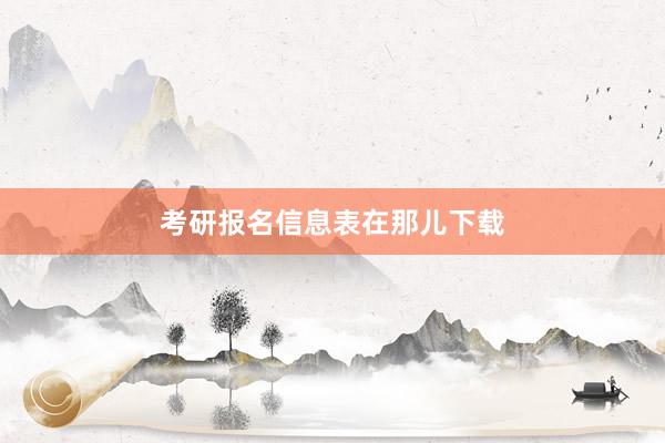 考研报名信息表在那儿下载