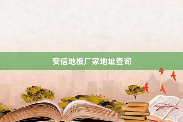 安信地板厂家地址查询
