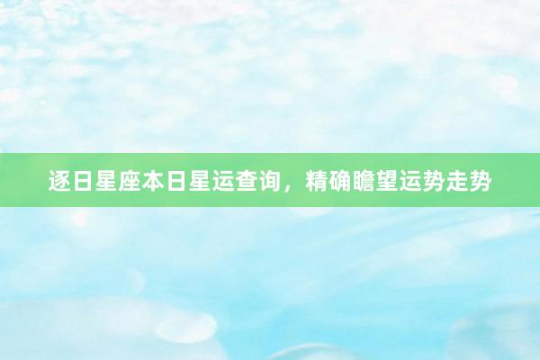逐日星座本日星运查询,精确瞻望运势走势