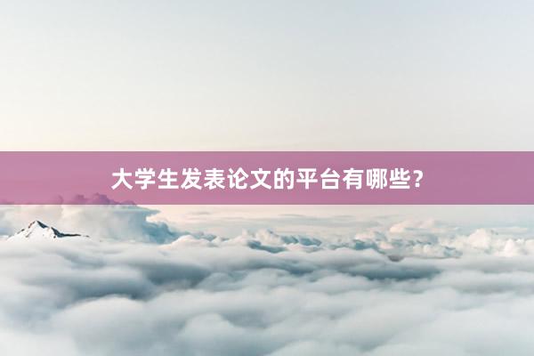 大学生发表论文的平台有哪些？